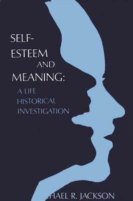 Self-Esteem and Meaning: A Life Historical Investigation by Michael R. Jackson
