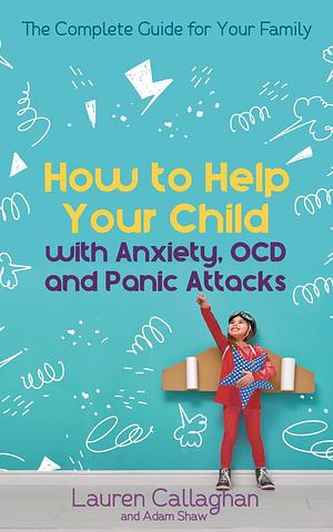 How to Help Your Child With Worry and Anxiety: Activities and conversations for parents to help their 4-11-year-old by Lauren Callaghan, Lauren Callaghan