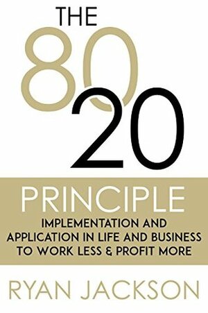 The 80/20 Principle: Implementation and Application In Life And Business To Work Less & Profit More (80/20 Principle, 80/20 Rule, 80/20 Living, 80 20 Principle, ... Sales & Marketing, Work Less & Profit More) by 80/20 Principle, Ryan Jackson