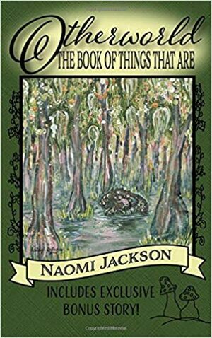 Otherworld: The Book of Things That Are by Naomi Jackson