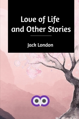 Love of Life and Other Stories by Jack London