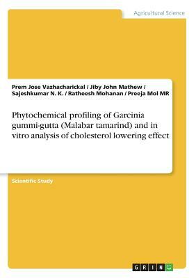 Phytochemical profiling of Garcinia gummi-gutta (Malabar tamarind) and in vitro analysis of cholesterol lowering effect by Sajeshkumar N. K., Jiby John Mathew, Prem Jose Vazhacharickal