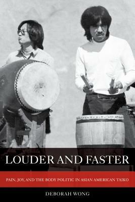 Louder and Faster, Volume 55: Pain, Joy, and the Body Politic in Asian American Taiko by Deborah Wong