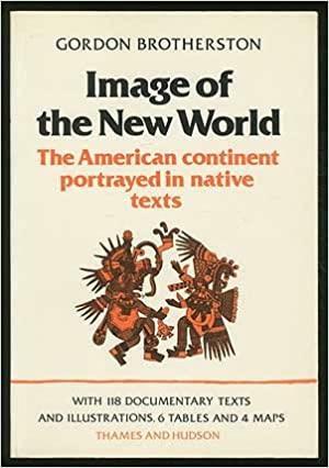 Image of the New World: The American Continent Portrayed in Native Texts by Gordon Brotherston