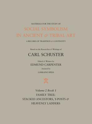 Social Symbolism in Ancient & Tribal Art: Family Tree: Stacked Ancestors, Y-Posts & Heavenly Ladders by Edmund Carpenter, Carl Schuster