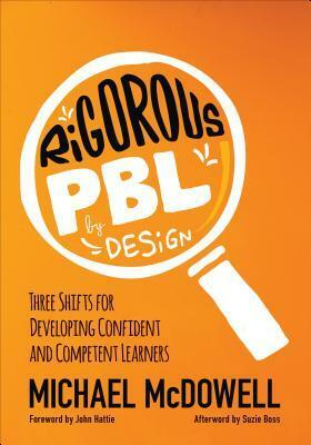 Rigorous Pbl by Design: Three Shifts for Developing Confident and Competent Learners by Michael P. McDowell
