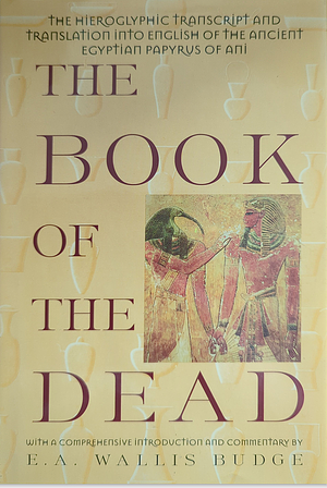 The Book of the Dead: The Hieroglyphic Transcript and Translation into English of the Ancient Egyptian Papyrus of Ani by E.A. Wallis Budge