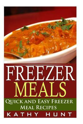 Freezer Meals: Delicious Quick and Easy Freezer Meal Recipes (Save Time and Save Money) by Kathy Hunt