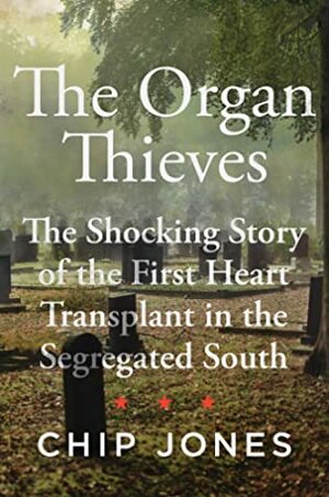 The Organ Thieves: The Shocking Story of the First Heart Transplant in America's Segregated South by Chip Jones