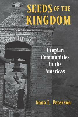 Seeds of the Kingdom: Utopian Communities in the Americas by Anna L. Peterson