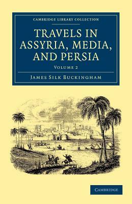 Travels in Assyria, Media, and Persia - Volume 2 by James Silk Buckingham