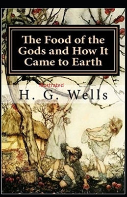 The Food of the Gods and How It Came to Earth Illustrated by H.G. Wells