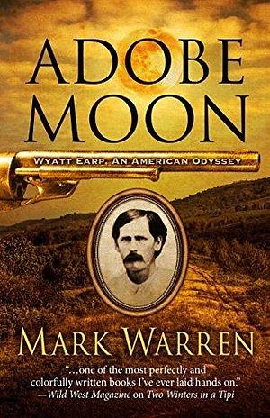 Adobe Moon: Wyatt Earp: An American Odyssey by Mark Warren, Mark Warren