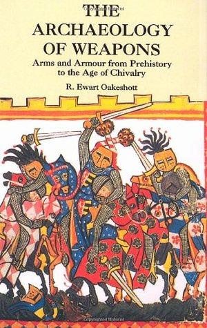 The Archaeology of Weapons: Arms and Armour from Prehistory to the Age of Chivalry by Ewart Oakeshott