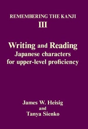 Remembering the Kanji III: Writing and Reading Japanese Characters for Upper-Level Proficiency by James W. Heisig