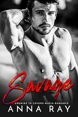 Savage: An Enemies to Lovers Mafia Romance by Anna Ray