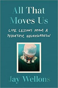 All That Moves Us: Life Lessons from a Pediatric Neurosurgeon by Jay Wellons