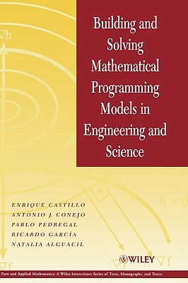 Building and Solving Mathematical Programming Models in Engineering and Science by Enrique Castillo, Antonio J. Conejo, Pablo Pedregal