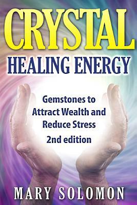 Crystals: Gemstones And Crystals To Reduce Stress, Attract Money and Increase Energy by Mary Solomon