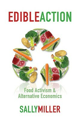 Edible Action: Food Activism and Alternative Economics by Sally Miller