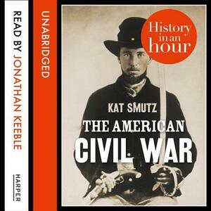 The American Civil War: History in an Hour by Kat Smutz