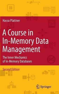 A Course in In-Memory Data Management: The Inner Mechanics of In-Memory Databases by Hasso Plattner