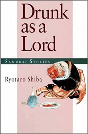 Drunk as a Lord: Samurai Stories by Ryōtarō Shiba