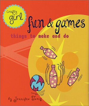 Crafty Girl: Fun and Games: Things to Make and Do by Jennifer Traig