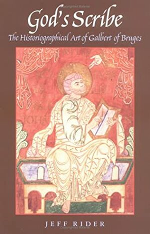 God's Scribe: The Historiographical Art of Galbert of Bruges by Jeff Rider