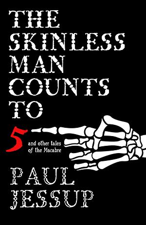 The Skinless Man Counts to Five: And Other Tales of the Macabre by Paul Jessup