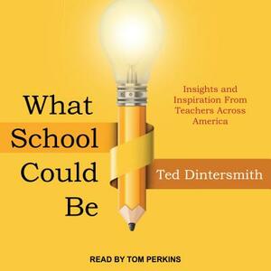 What School Could Be: Insights and Inspiration from Teachers Across America by Ted Dintersmith