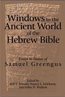 Windows to the Ancient World of the Hebrew Bible: Essays in Honor of Samuel Greengus by John H. Walton, Nancy L. Erickson, Bill T. Arnold