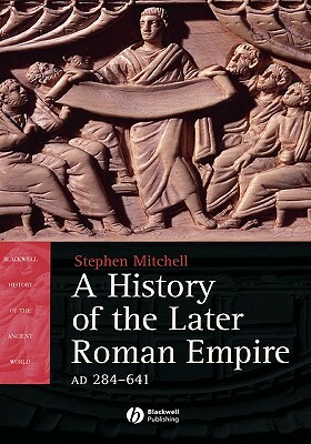 A History of the Later Roman Empire, Ad 284-641: The Transformation of the Ancient World by Stephen Mitchell