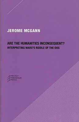 Are the Humanities Inconsequent?: Interpreting Marx's Riddle of the Dog by Jerome J. McGann
