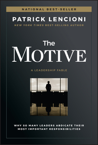 The Motive: Why So Many Leaders Abdicate Their Most Important Responsibilities by Patrick Lencioni