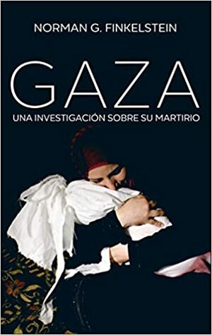 Gaza: Una investigación sobre su martirio by Norman G. Finkelstein