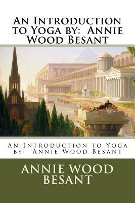 An Introduction to Yoga by: Annie Wood Besant by Annie Wood Besant