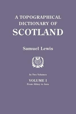 A Topographical Dictionary of Scotland. Second Edition. in Two Volumes. Volume I: From Abbey to Jura by Samuel Lewis