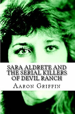 Sara Aldrete and the Serial Killers of Devil's Ranch by Aaron Griffin