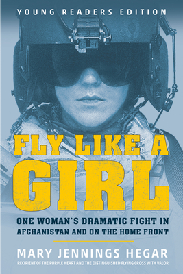 Fly Like a Girl: One Woman's Dramatic Fight in Afghanistan and on the Home Front by Mary Jennings Hegar