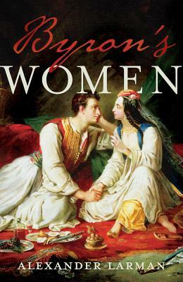 Byron's Women by Alexander Larman