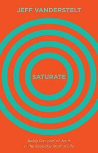 Saturate: Being Disciples of Jesus in the Everyday Stuff of Life by Jeff Vanderstelt