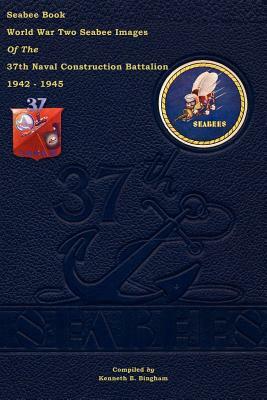 Seabee Book World War Two--Seabee Images Of the 37th Naval Construction Battalion: 1942 - 1945 by Kenneth E. Bingham