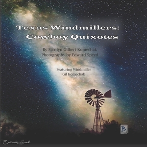 Texas Windmillers: Cowboy Quixotes by Marilyn Gilbert Komechak