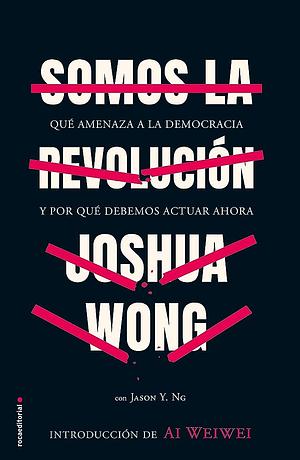 Somos la revolución: Qué amenaza a la democracia y por qué debemos actuar ahora by Joshua Wong, Jason Y Ng