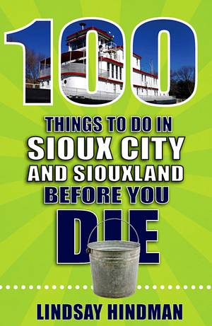 100 Things to Do in Sioux City and Siouxland Before You Die by Lindsay Hindman