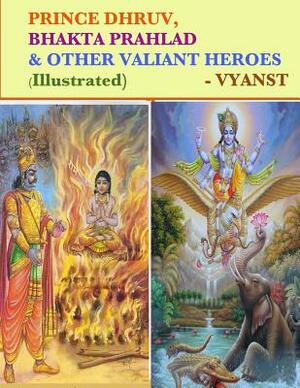 Prince Dhruv, Bhakta Prahlad and Other Valiant Heroes (Illustrated): Tales from Indian Mythology by Vyanst