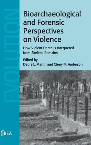 Bioarchaeological and Forensic Perspectives on Violence: How Violent Death Is Interpreted from Skeletal Remains by Cheryl Anderson, Debra L. Martin