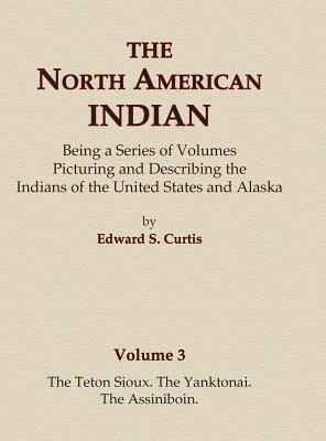 The North American Indian Volume 3 - The Teton Sioux, The Yanktonai, The Assiniboin by Edward S. Curtis