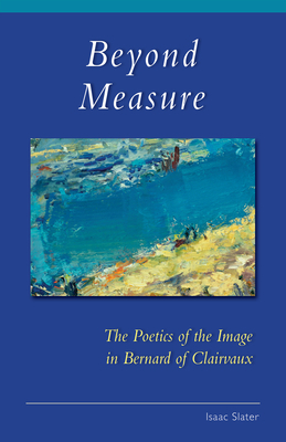 Beyond Measure, Volume 279: The Poetics of the Image in Bernard of Clairvaux by Isaac Slater